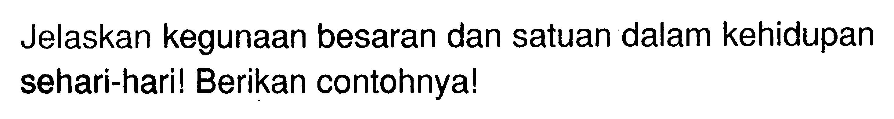 Jelaskan kegunaan besaran dan satuan dalam kehidupan sehari-hari! Berikan contohnya!