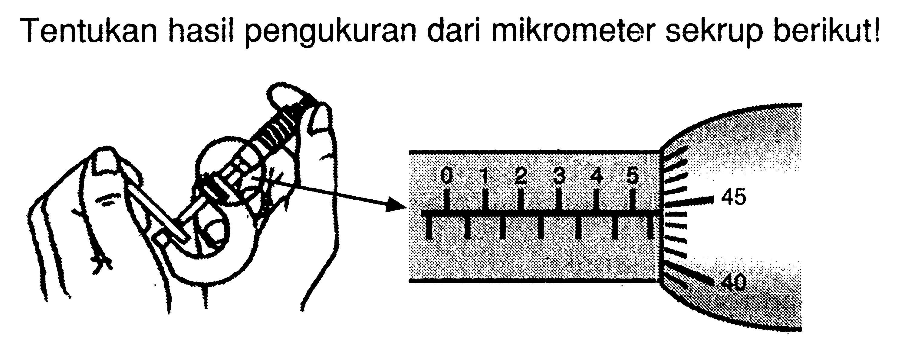 Tentukan hasil pengukuran dari mikrometer sekrup berikut! 0 1 2 3 4 5 45 40 