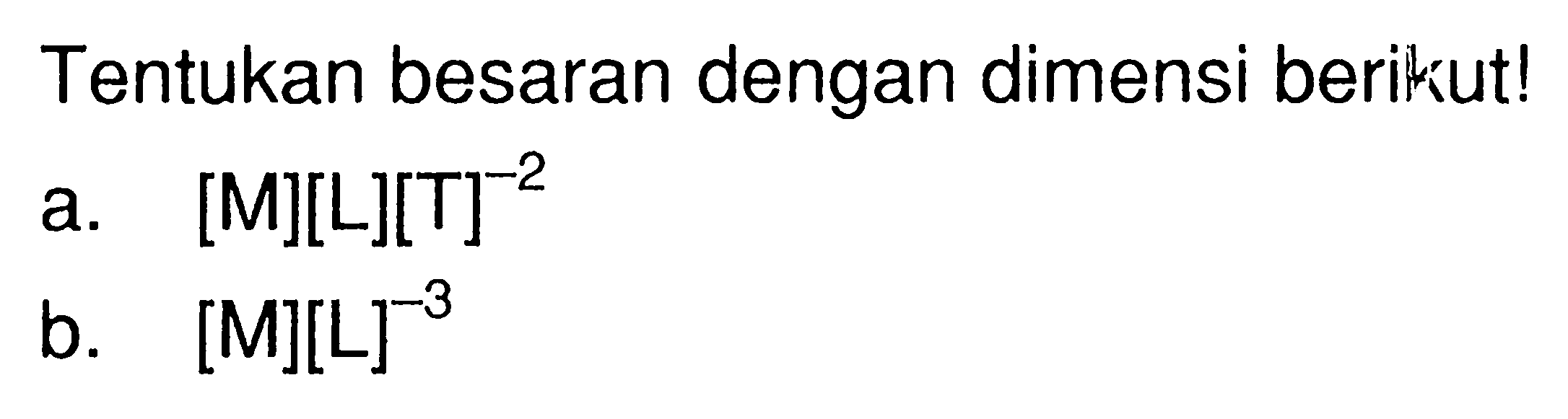 Tentukan besaran dengan dimensi berikut! a. [M][L][T]^(-2) b. [M][L]^(-3)