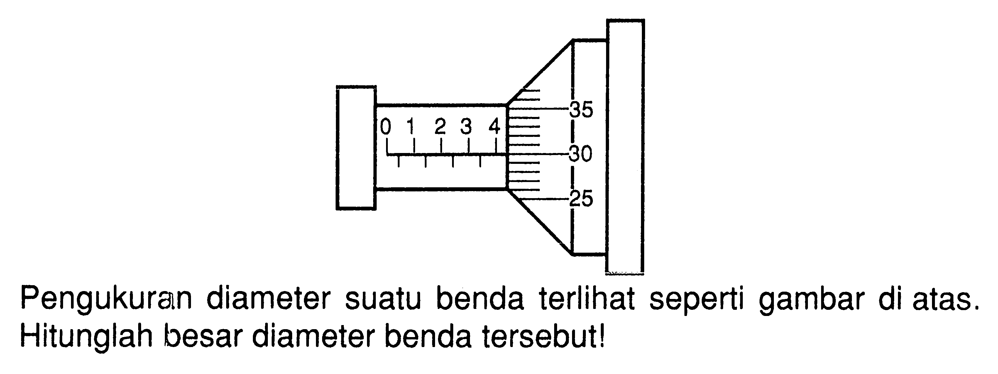 Pengukuran diameter suatu benda terlihat seperti gambar di atas. Hitunglah besar diameter benda tersebut! 0 1 2 3 4 35 30 25 