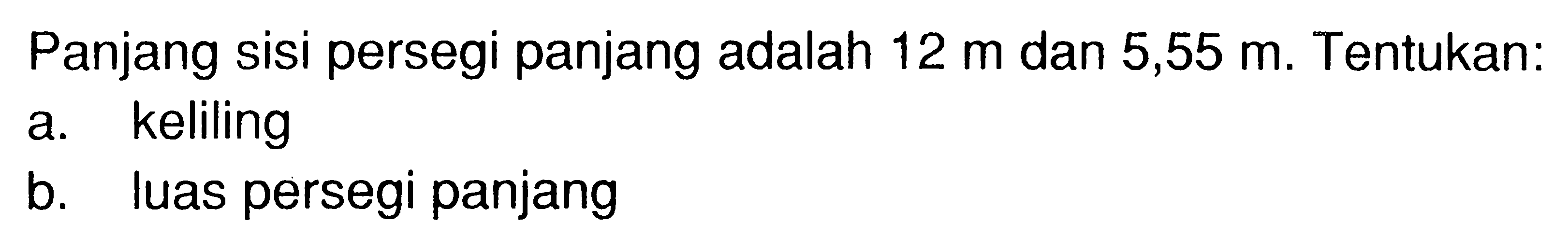 Panjang sisi persegi panjang adalah 12 m dan 5,55 m. Tentukan: a. keliling b. luas persegi panjang 