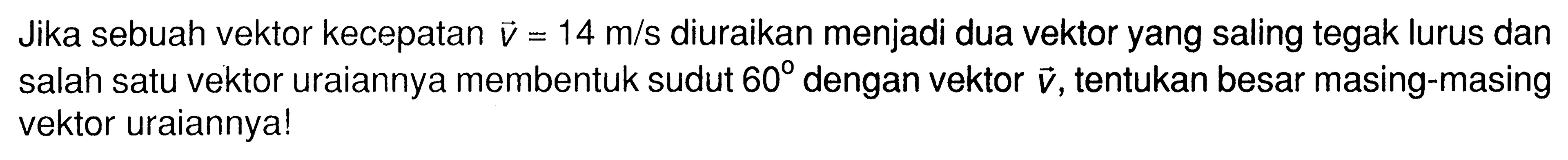 Jika sebuah vektor kecepatan v=14 m/s diuraikan menjadi dua vektor yang saling tegak lurus dan salah satu vektor uraiannya membentuk sudut 60 dengan vektor v, tentukan besar masing-masing vektor uraiannya!