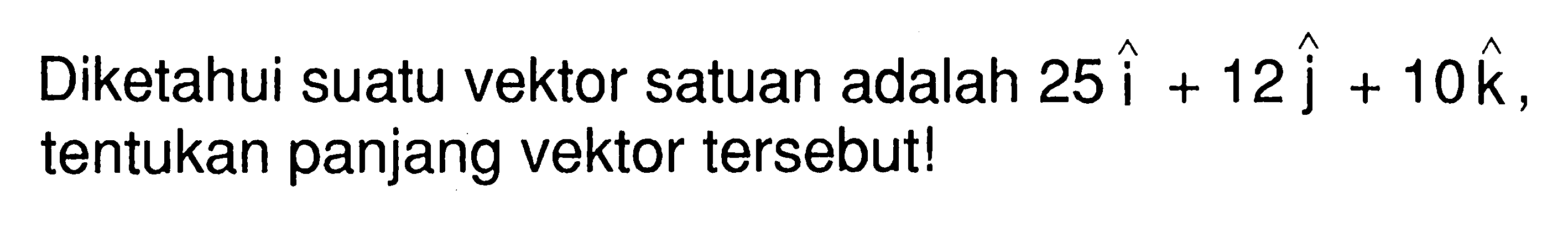 Diketahui suatu vektor satuan adalah 25i+12j+10k, tentukan panjang vektor tersebut! 