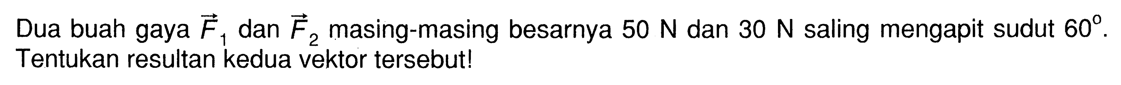 Dua buah gaya F1 dan F2 masing-masing besarnya 50 N dan 30 N saling mengapit sudut 60. Tentukan resultan kedua vektor tersebut! 