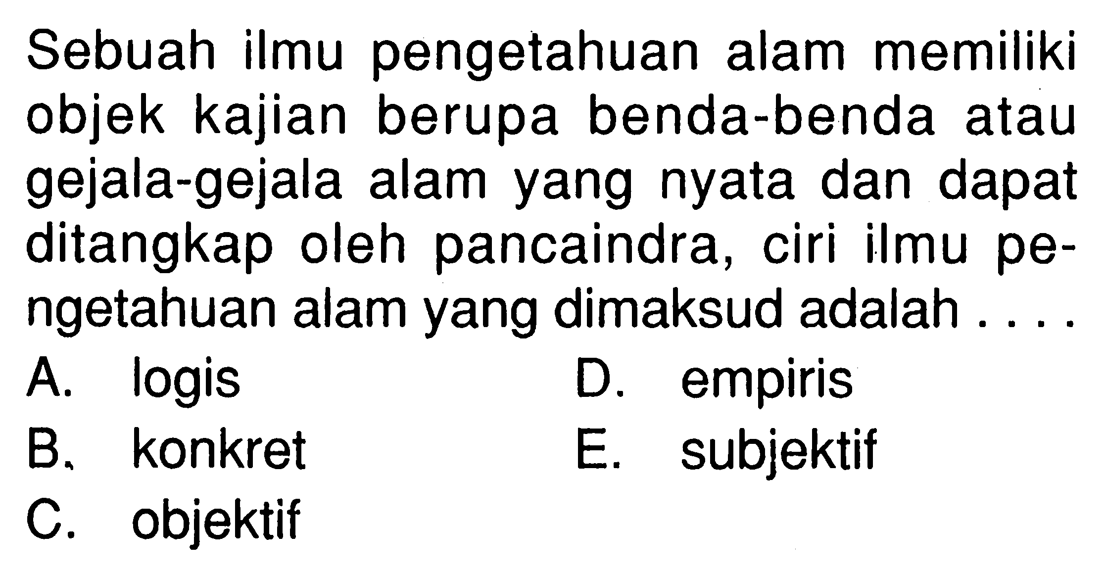 Sebuah ilmu pengetahuan alam memiliki objek kajian berupa benda-benda atau gejala-gejala alam yang nyata dan dapat ditangkap oleh pancaindra, ciri ilmu pengetahuan alam yang dimaksud adalah .... 