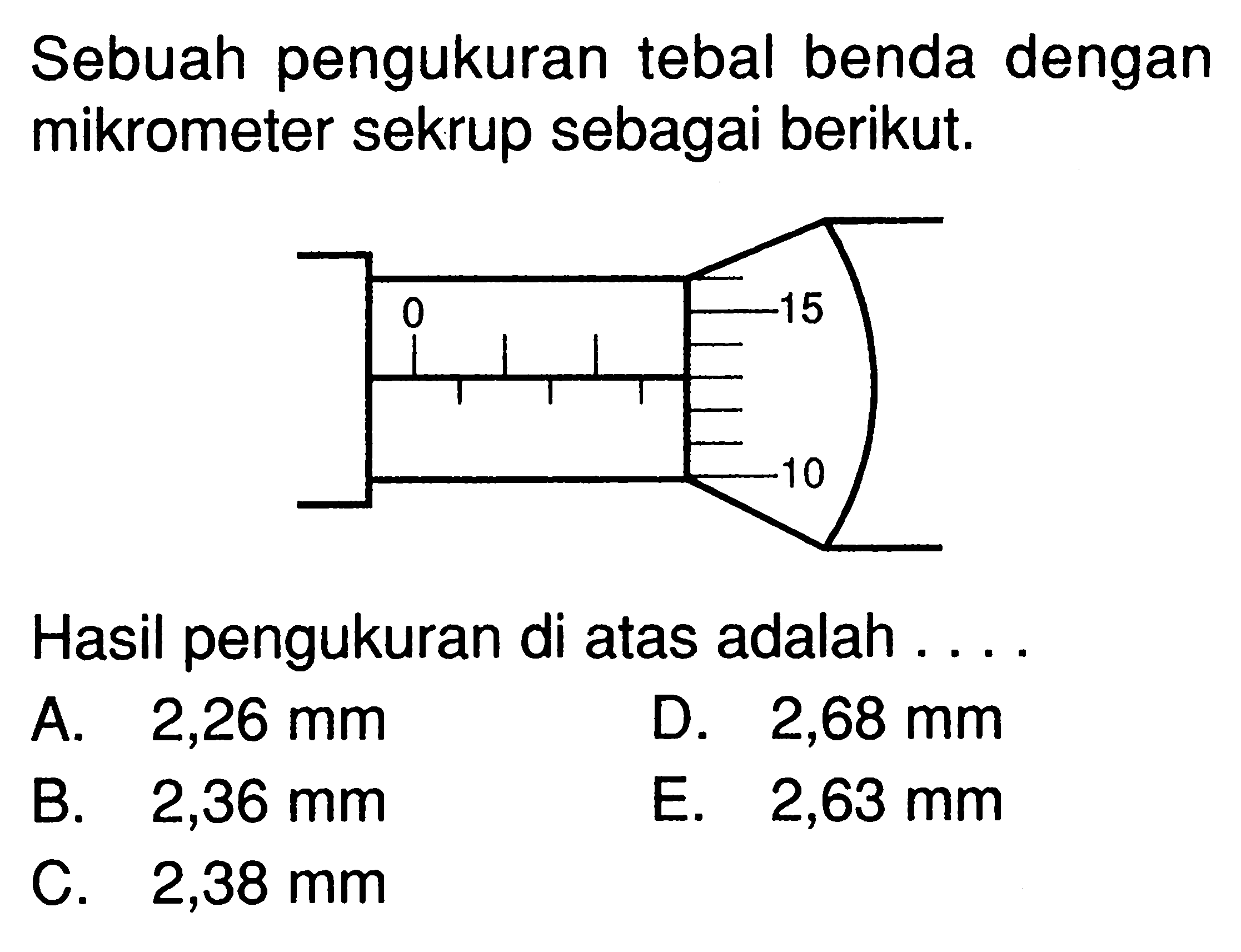 Sebuah pengukuran tebal benda dengan mikrometer sekrup sebagai berikut. Hasil pengukuran di atas adalah . . . .