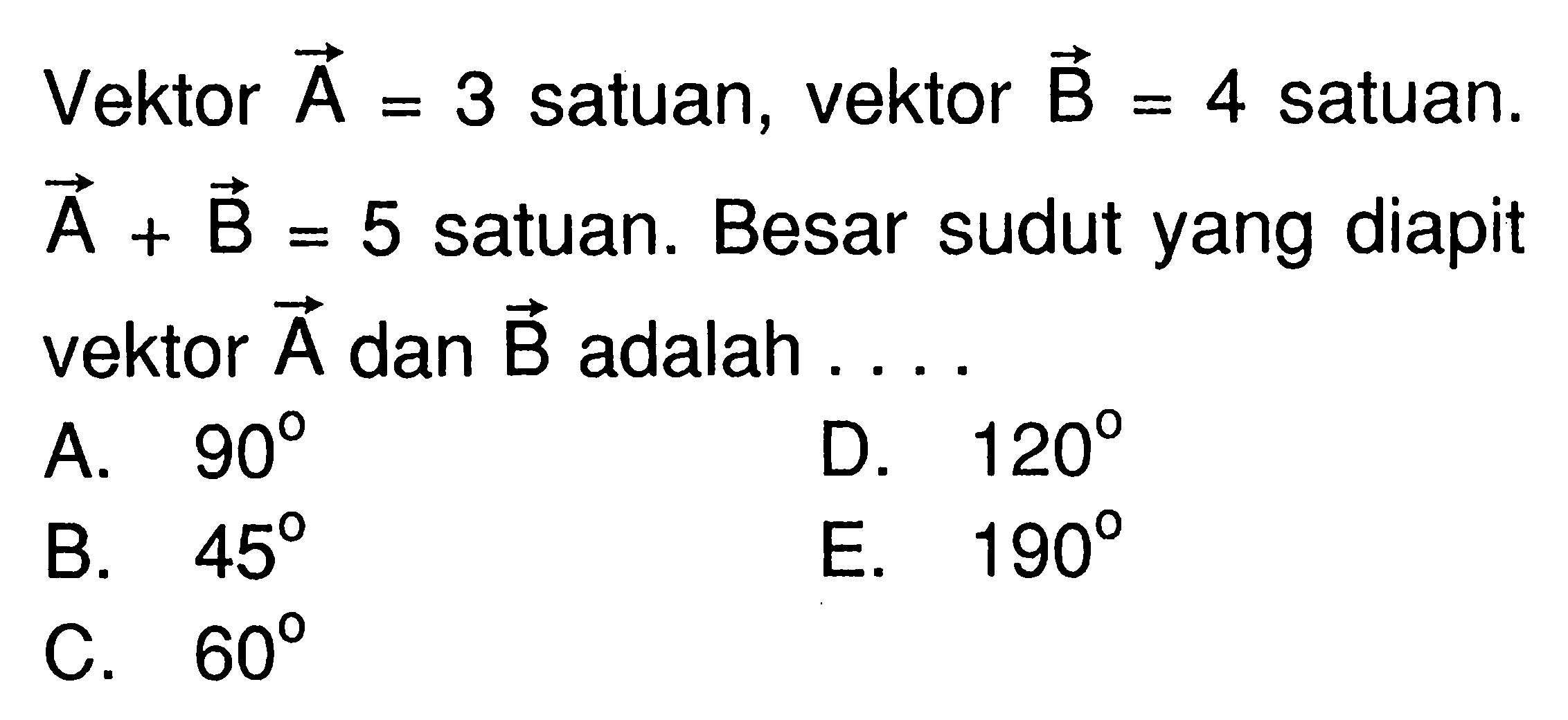 Vektor vektor A = 3 satuan, vektor vektor B = 4 satuan. vektor A + vektor B = 5 satuan. Besar sudut yang diapit vektor vektor A dan vektor B adalah ...