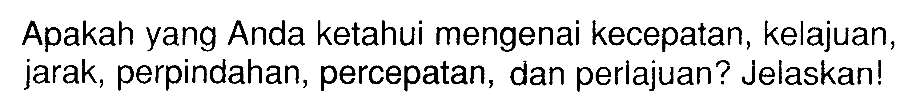 Apakah yang Anda ketahui mengenai kecepatan, kelajuan, jarak, perpindahan, percepatan, dan periajuan? Jelaskan! 