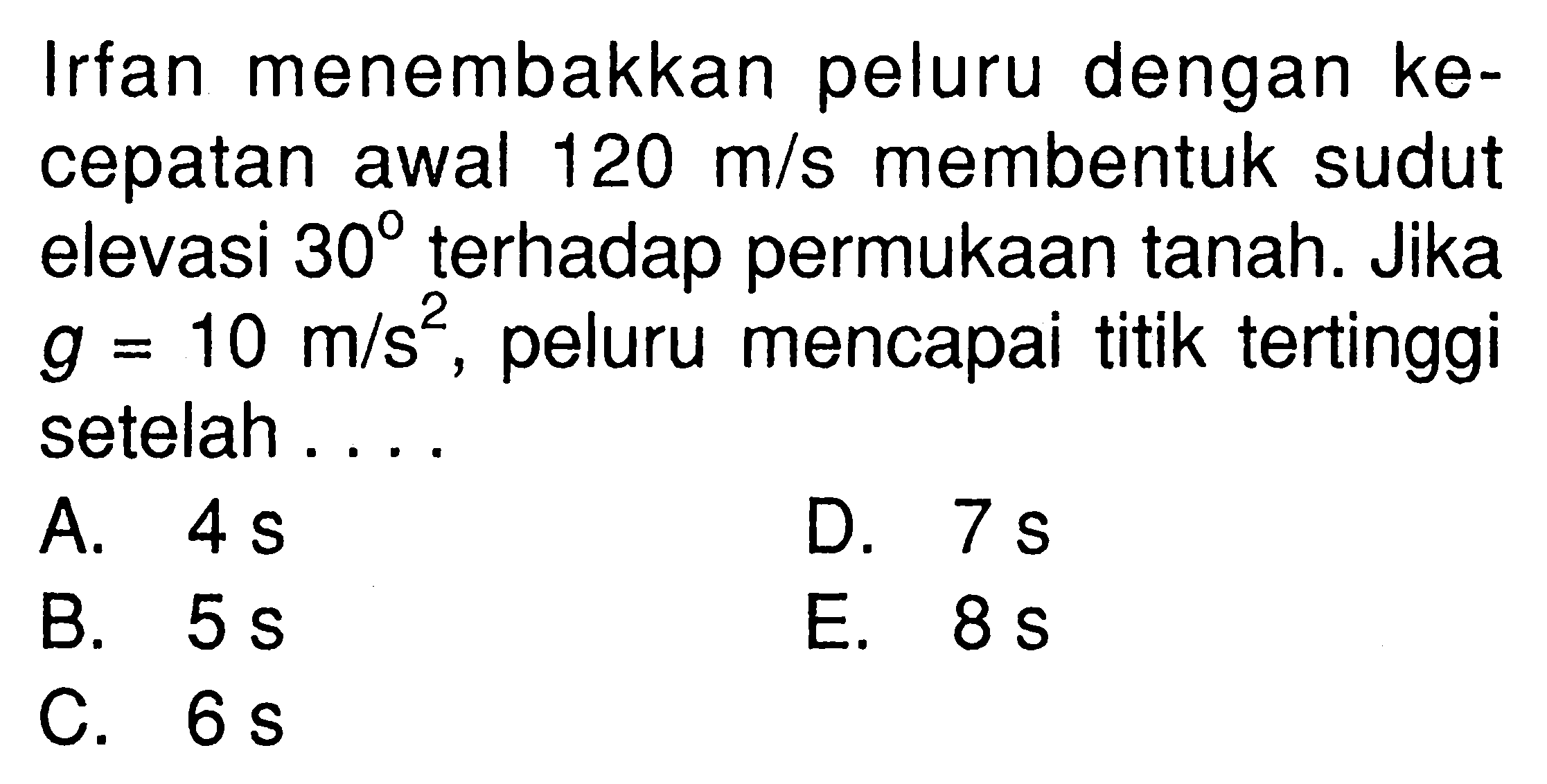 Irfan menembakkan peluru dengan kecepatan awal  120 m/s  membentuk sudut elevasi  30  terhadap permukaan tanah. Jika g=10 m/s^2, peluru mencapai titik tertinggi setelah....