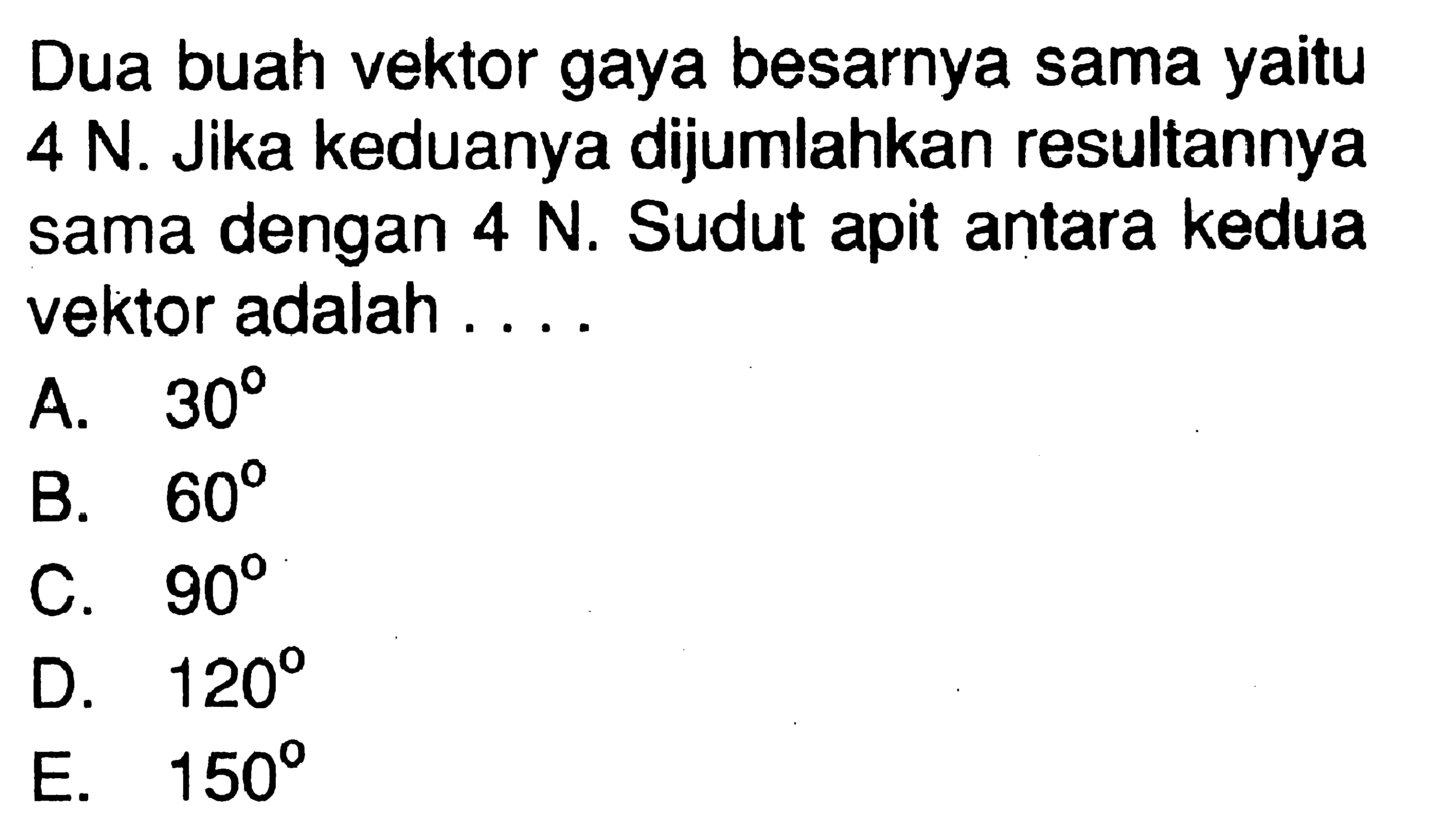 Dua buah vektor gaya besarnya sama yaitu 4 N. Jika keduanya dijumlahkan resultannya sama dengan 4 N. Sudut apit antara kedua vektor adalah....