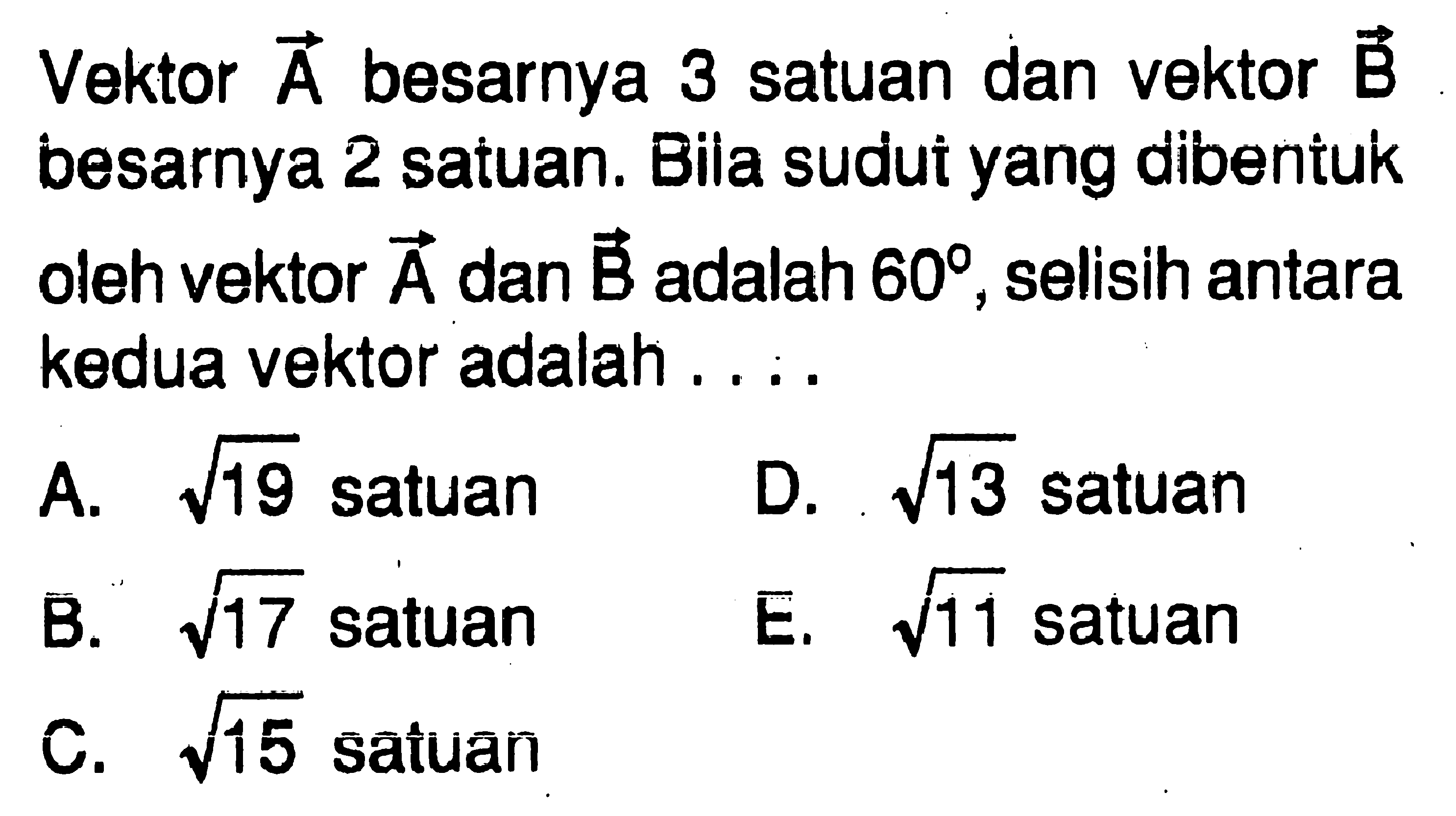 Vektor  A  besarnya 3 satuan dan vektor  B  besarnya 2 satuan. Bila sudui yang dibentuk oleh vektor A dan B adalah  60, selisih antara kedua vektor adalah....