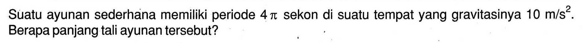 Suatu ayunan sederhana memiliki periode  4 pi  sekon di suatu tempat yang gravitasinya  10 m / s^(2) . Berapa panjang tali ayunan tersebut?