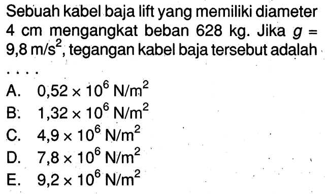 Sebuah kabel baja lift yang memiliki diameter 4 cm mengangkat beban 628 kg. Jika g= 9,8 m/s^2, tegangan kabel baja tersebut adalah
