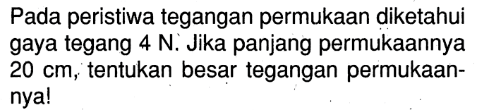 Pada peristiwa tegangan permukaan diketahui gaya tegang 4 N. Jika panjang permukaannya 20 cm, tentukan besar tegangan permukaannya!