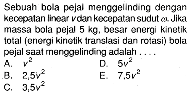 Sebuah bola pejal menggelinding dengan kecepatan linear v dan kecepatan sudut omega. Jika massa bola pejal 5 kg, besar energi kinetik total (energi kinetik translasi dan rotasi) bola pejal saat menggelinding adalah....
