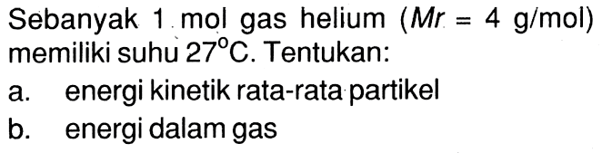 Sebanyak 1 mol gas helium (Mr = 4 g/mol) memiliki suhu 27 C. Tentukan:
a. energi kinetik rata-rata partikel
b. energi dalam gas