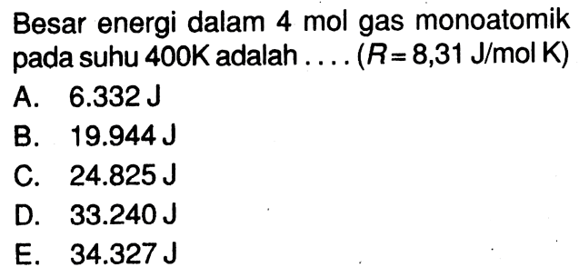 Besar energi dalam 4 mol gas monoatomik pada suhu 400 K adalah.... (R = 8,31 J/mol K)