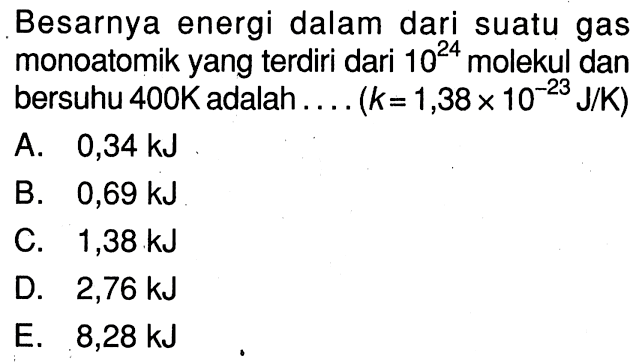 Besarnya energi dalam dari suatu gas monoatomik yang terdiri dari 10^24 molekul dan bersuhu 400 K  adalah.... (k = 1,38 x 10^(-23) J/K)