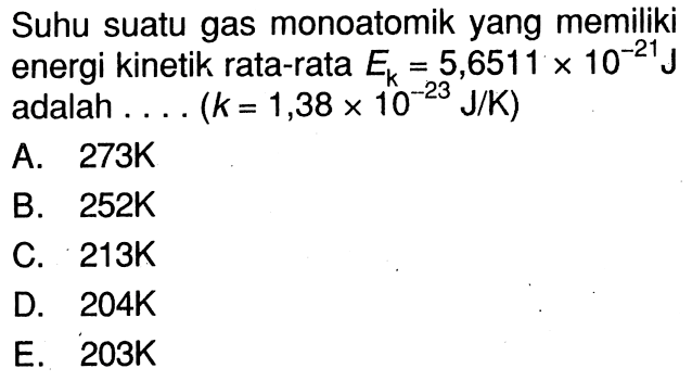 Suhu suatu gas monoatomik yang memiliki energi kinetik rata-rata  Ek = 5,6511 x 10^(-21) J  adalah .... (k=1,38 x 10^(-23) J/K)