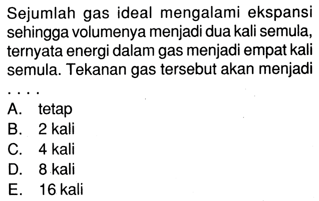 Sejumlah gas ideal mengalami ekspansi sehingga volumenya menjadi dua kali semula, ternyata energi dalam gas menjadi empat kali semula. Tekanan gas tersebut akan menjadi...