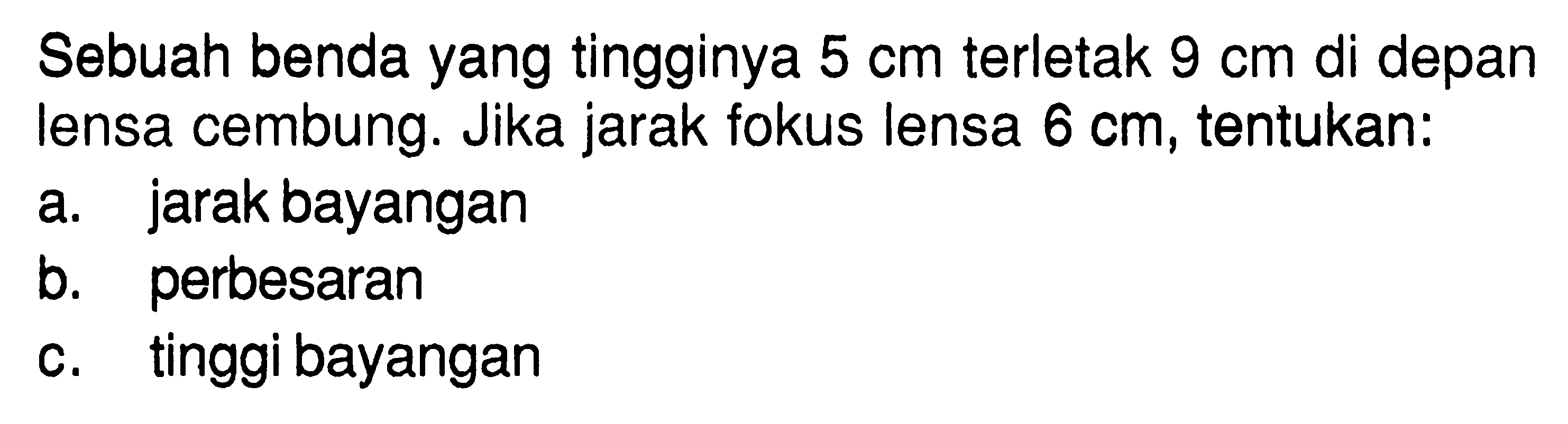 Sebuah benda yang tingginya 5 cm terletak 9 cm di depan lensa cembung. Jika jarak fokus lensa 6 cm, tentukan: a. jarak bayangan b. perbesaran c. tinggi bayangan 