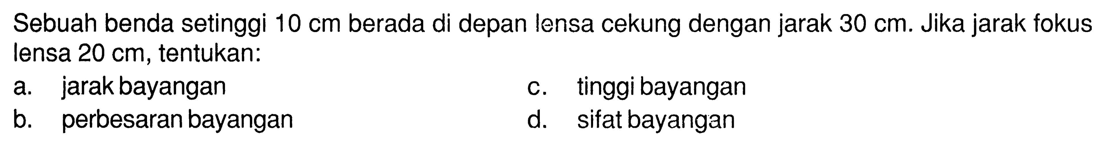 Sebuah benda setinggi 10 cm berada di depan lensa cekung dengan jarak 30 cm. Jika jarak fokus lensa 20 cm, tentukan:a. jarak bayangan b. perbesaran bayangan c. tinggi bayangan d. sifat bayangan 