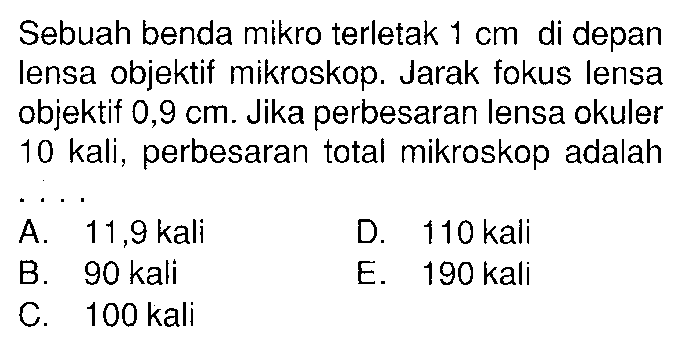 Sebuah benda mikro terletak 1 cm di depan lensa objektif mikroskop. Jarak fokus lensa objektif 0,9 cm. Jika perbesaran lensa okuler 10 kali, perbesaran total mikroskop adalah ....