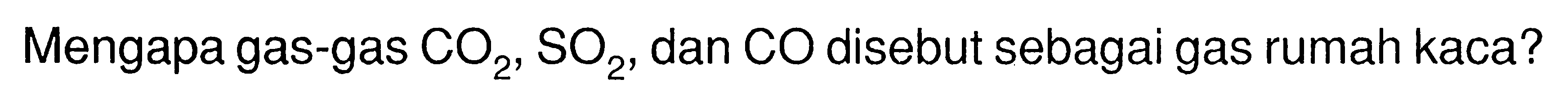 Mengapa gas-gas CO2, SO2, dan CO disebut sebagai gas rumah kaca?