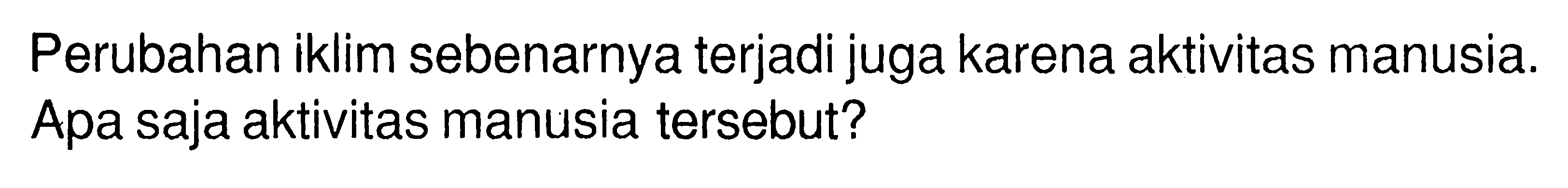 Perubahan iklim sebenarnya terjadi juga karena aktivitas manusia. Apa saja aktivitas manusia tersebut?