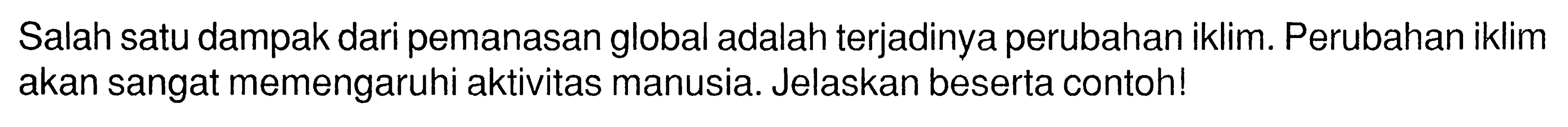 Salah satu dampak dari pemanasan global adalah terjadiny a perubahan iklim. Perubahan iklim akan sangat memengaruhi aktivitas manusia. Jelaskan beserta contoh!