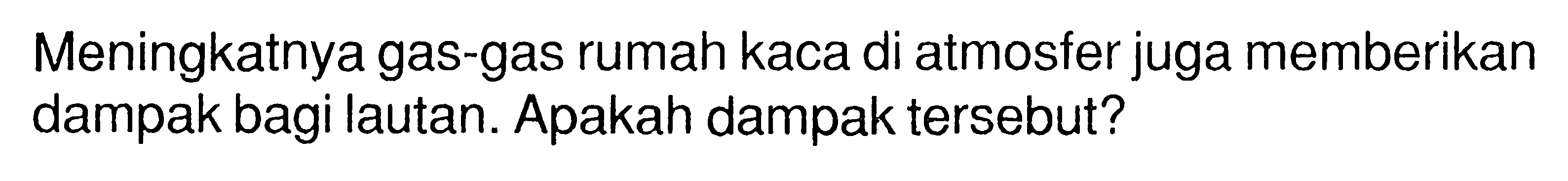 Meningkatnya gas-gas rumah kaca di atmosfer juga memberikan dampak bagi lautan. Apakah dampak tersebut? 