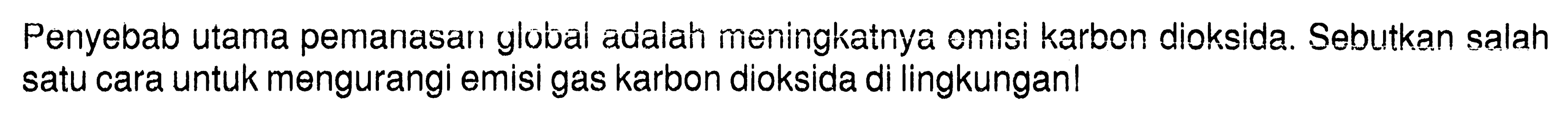 Penyebab utama pemanasan global adalah meningkatnya omisi karbon dioksida. Sebutkan salah satu cara untuk mengurangi emisi gas karbon dioksida di lingkungan!