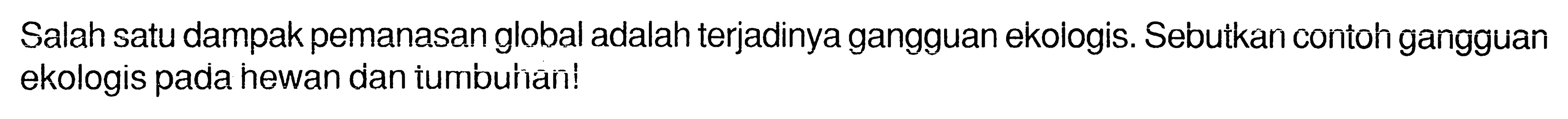 Salah satu dampak pemanasan global adalah terjadinya gangguan ekologis. Sebutkan contoh gangguan ekologis pada hewan dan tumbuhan!