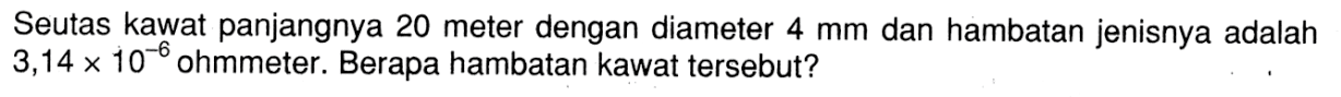 Seutas kawat panjangnya 20 meter dengan diameter 4 mm dan hambatan jenisnya adalah 3,14 x 10^(-6) ohmmeter. Berapa hambatan kawat tersebut?