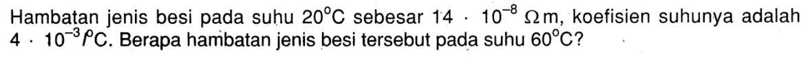 Hambatan jenis besi pada suhu 20 C sebesar 14 . 10^(-8) ohm m, koefisien suhunya adalah 4 . 10^(-3) rho C. Berapa hambatan jenis besi tersebut pada suhu 60 C?