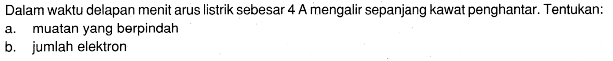 Dalam waktu delapan menit arus listrik sebesar 4 A mengalir sepanjang kawat penghantar. Tentukan:a. muatan yang berpindahb. jumlah elektron