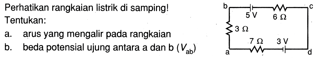 Perhatikan rangkaian listrik di samping!Tentukan:a. arus yang mengalir pada rangkaianb. beda potensial ujung antara a dan b (Vab)b 5V 6 Ohm c d 3V 7 Ohm 3 Ohm 