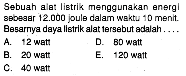 Sebuah alat listrik menggunakan energi sebesar 12.000  joule dalam waktu 10 menit. Besarnya daya listrik alat tersebut adalah....