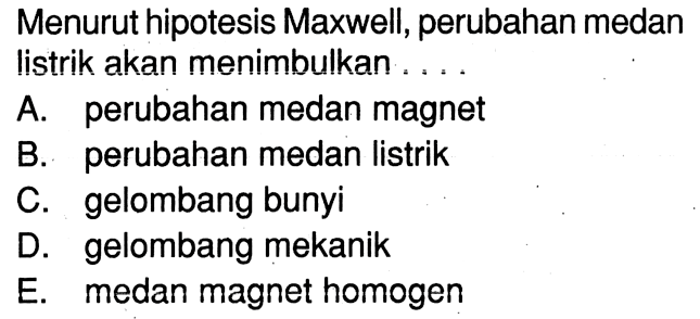 Menurut hipotesis Maxwell, perubahan medan listrik akan menimbulkan ...