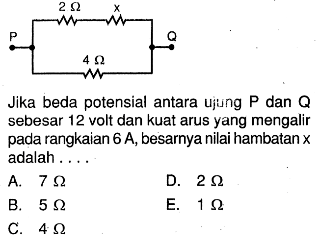 2 Ohm x P Q 4 Ohm Jika beda potensial antara ujuing  P  dan  Q  sebesar 12 volt dan kuat arus yang mengalir pada rangkaian  6 A , besarnya nilai hambatan  x  adalah .... 