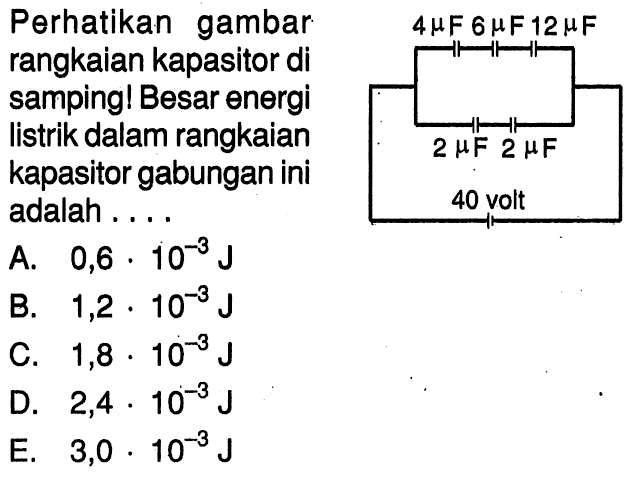 Perhatikan gambar rangkaian kapasitor di samping! Besar energi listrik dalam rangkaian kapasitor gabungan ini adalah ....4 muF 6 muF 12muF 2 muF 2muF 40 volt  