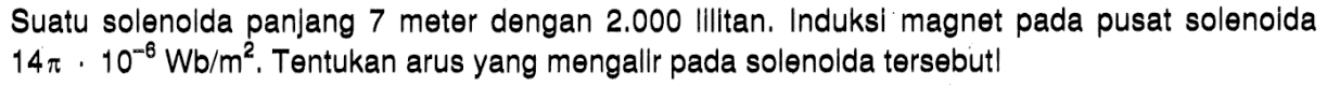 Suatu solenoida panlang 7 meter dengan 2.000 Illltan. Induksl magnet pada pusat solenolda 14 x 10^-8 Wb/m^2, Tentukan arus yang mengallr pada solenolda tersebut!