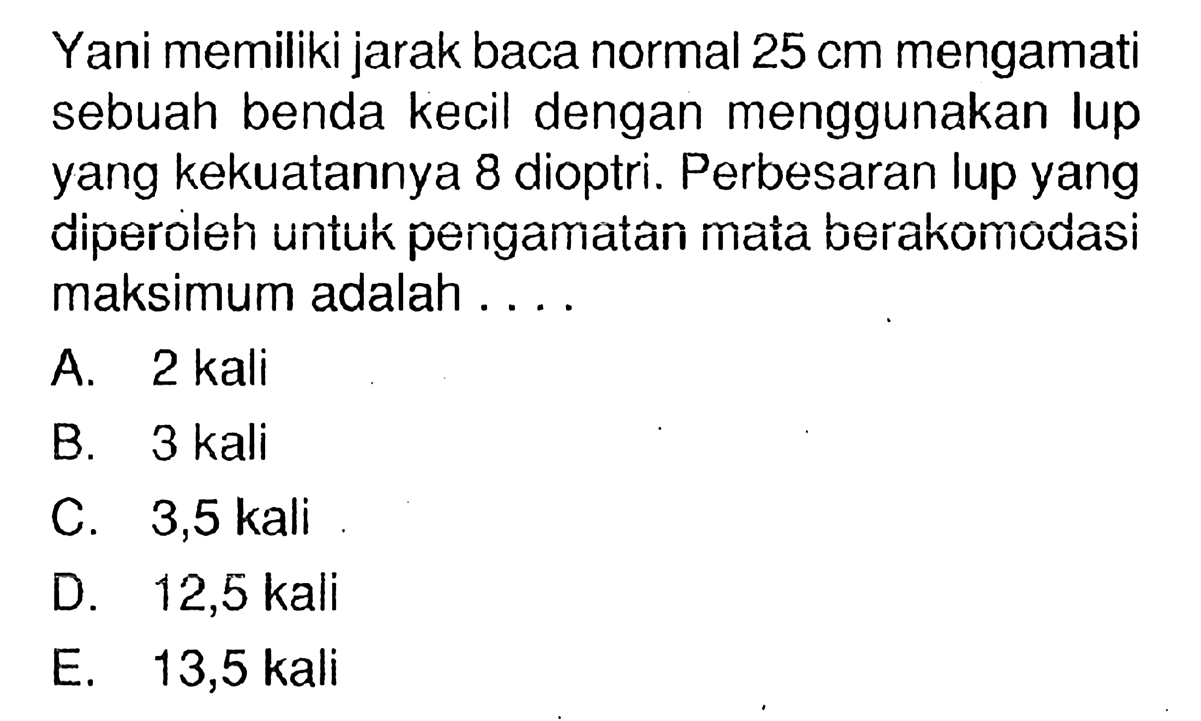 Yani memiliki jarak baca normal 25 cm mengamati sebuah benda kecil dengan menggunakan lup yang kekuatannya 8 dioptri. Perbesaran lup yang diperoleh untuk pengamatan mata berakomodasi maksimum adalah ....