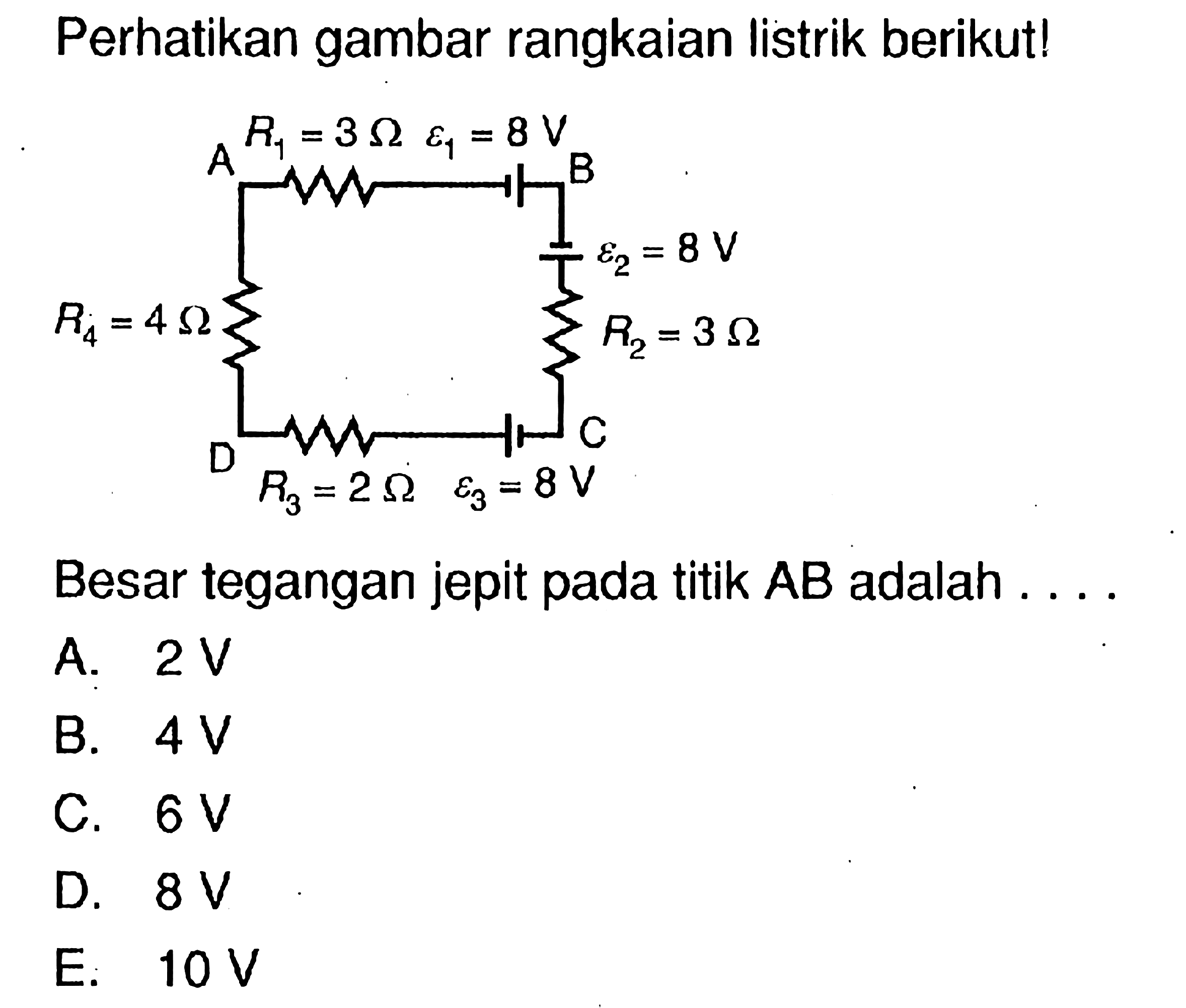 Perhatikan gambar rangkaian listrik berikut!A B D C R1 = 3 Ohm epsilon 1 = 8 V R4 = 4 Ohm epsilon 2 = 8 V R2 = 3 Ohm R3 = 2 Ohm epsilon 3 = 8 V Besar tegangan jepit pada titik  AB adalah  ....  