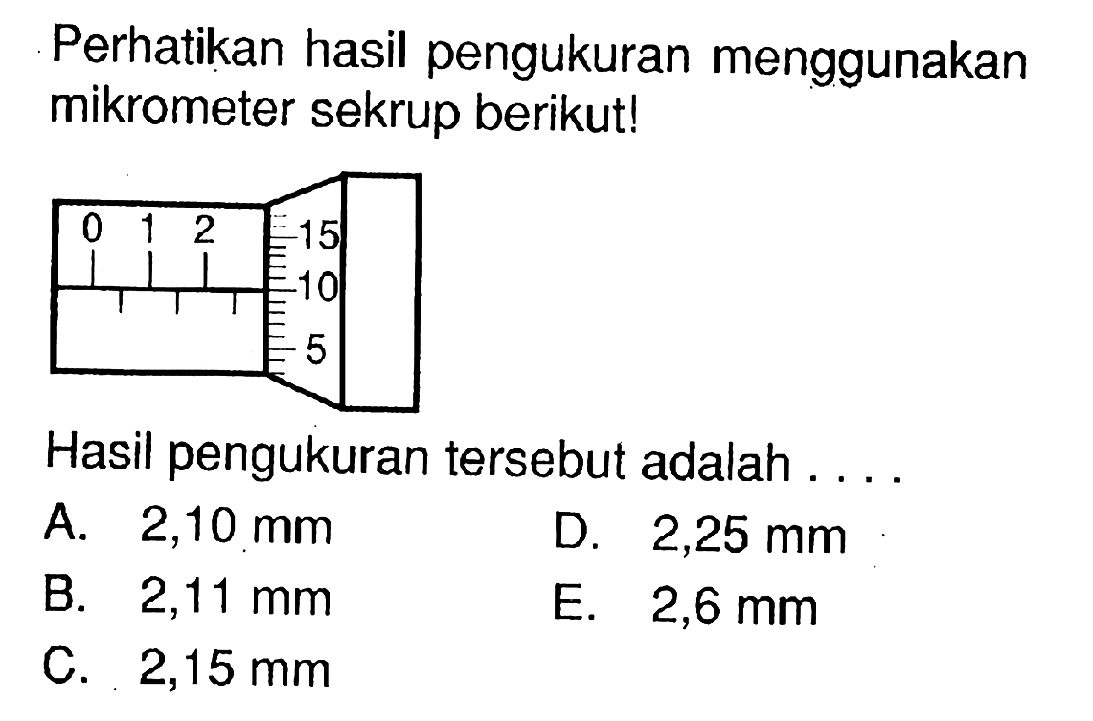 Perhatikan hasil pengukuran menggunakan mikrometer sekrup berikut!0 1 2 3 15 10 5 Hasil pengukuran tersebut adalah .... 