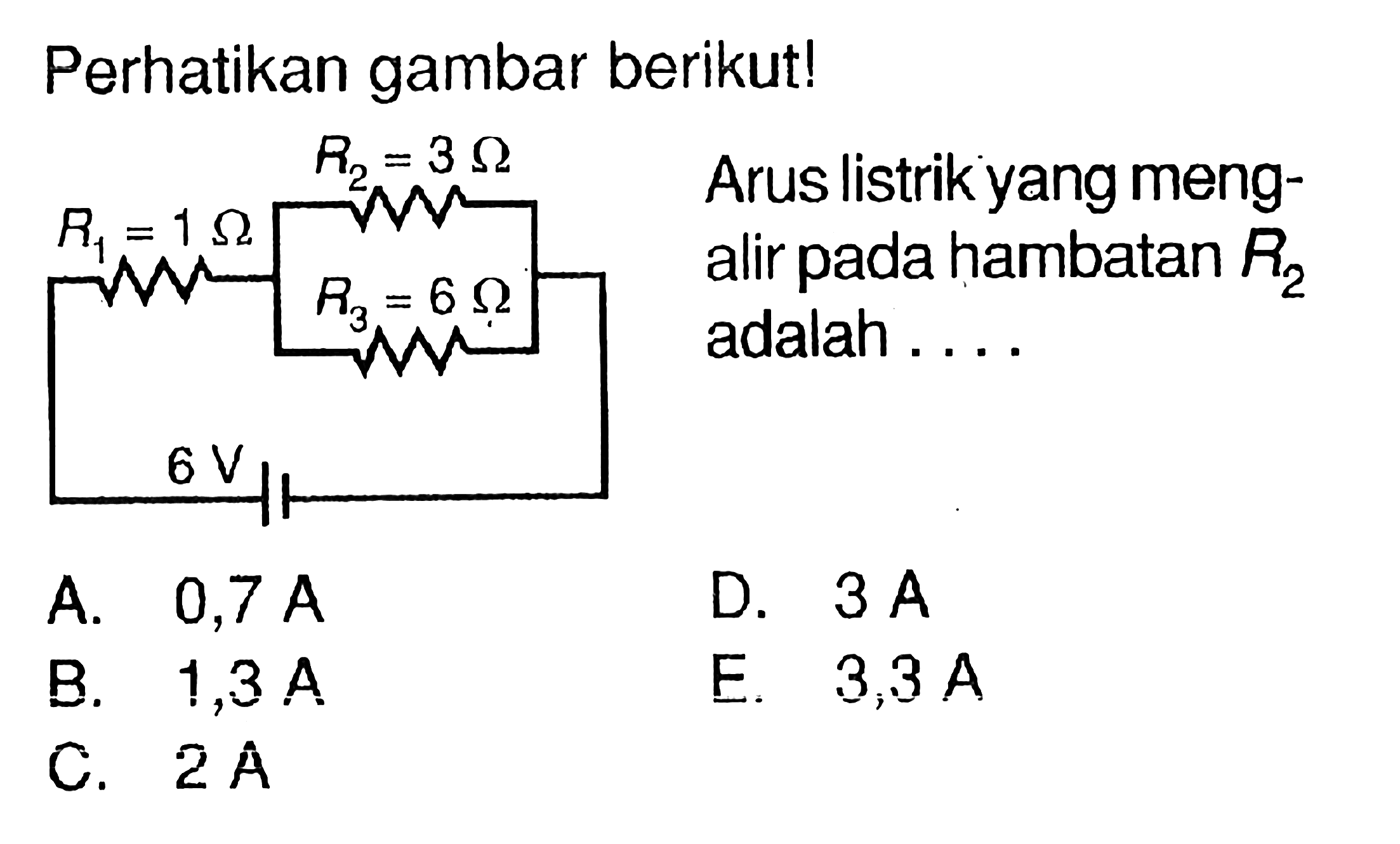 Perhatikan gambar berikut! R2 = 3 Ohm R1 = 1 Ohm R3 = 6 Ohm 6 V Arus listrik yang meng- alir pada hambatan R2 adalah . . . . 