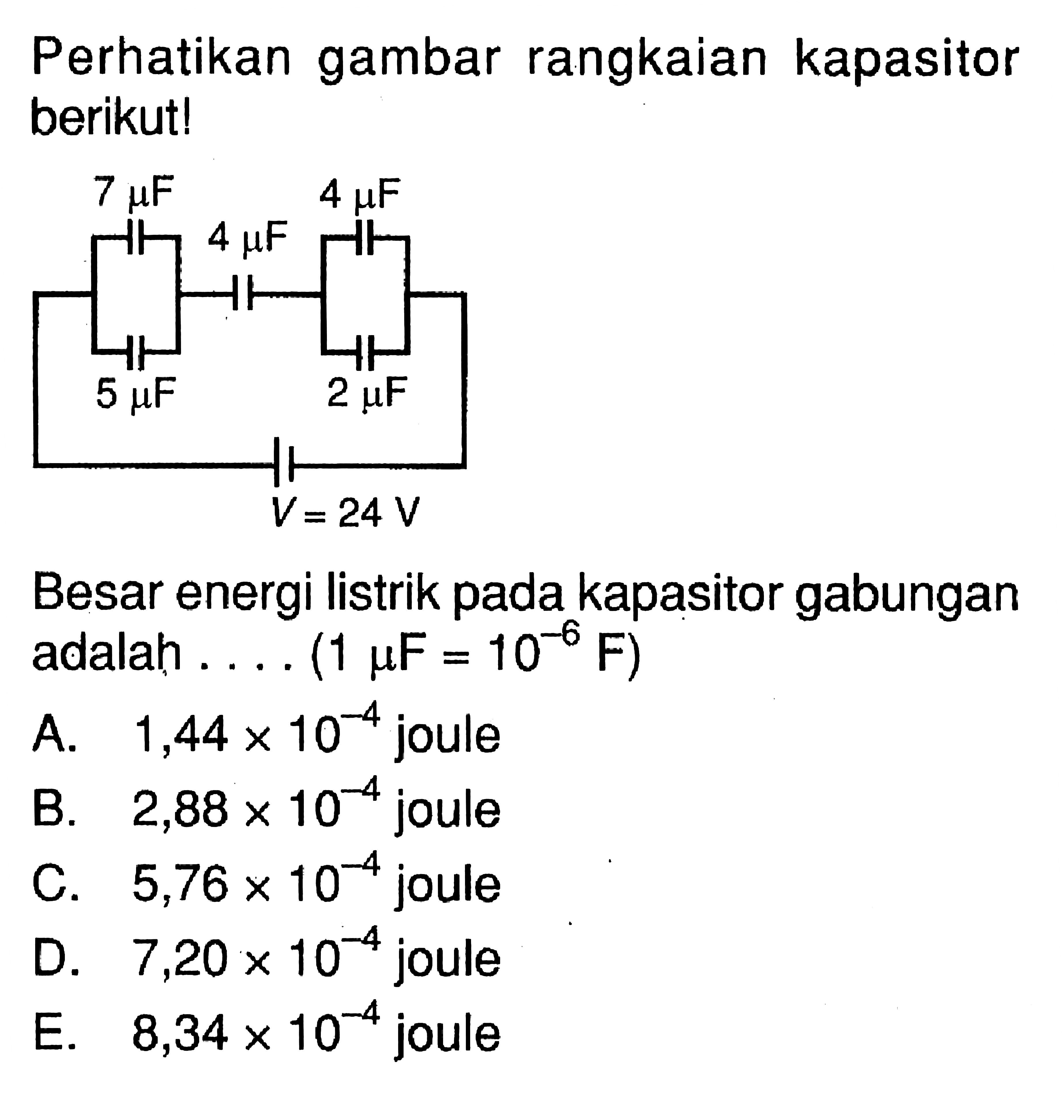 Perhatikan gambar rangkaian kapasitor berikut!7 muF 4 muF 4 muF 5 muF 2 muF V = 24 VBesar energi listrik pada kapasitor gabungan adalah.... (1 mu F=10^(-6) F) 