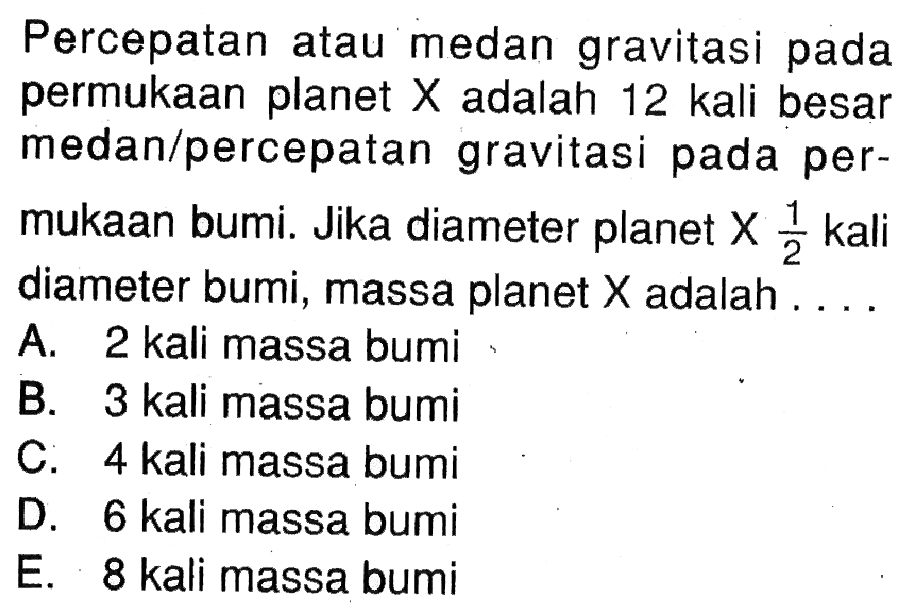 Percepatan atau medan gravitasi pada permukaan planet X adalah 12 kali besar medan/percepatan gravitasi pada permukaan bumi. Jika diameter planet X 1/2 kali diameter bumi, massa planet X adalah ...