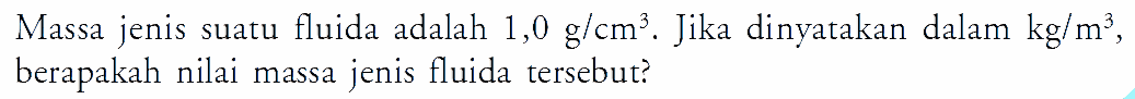 Massa jenis suatu fluida adalah 1,0 g/(cm^3). Jika dinyatakan dalam  kg/(m^3), berapakah nilai massa jenis fluida tersebut?