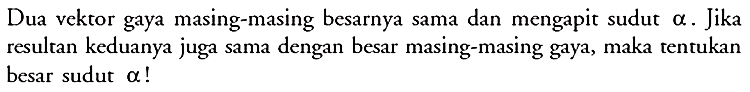 Dua vektor gaya masing-masing besarnya sama dan mengapit sudut alpha. Jika resultan keduanya juga sama dengan besar masing-masing gaya, maka tentukan besar sudut alpha!